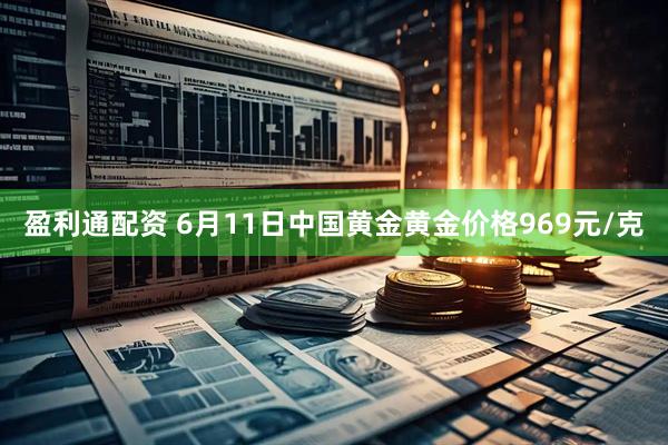 盈利通配资 6月11日中国黄金黄金价格969元/克
