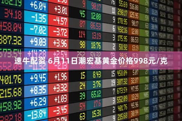 速牛配资 6月11日潮宏基黄金价格998元/克