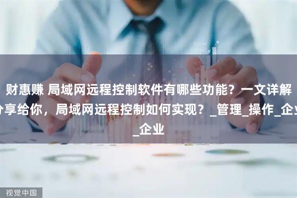 财惠赚 局域网远程控制软件有哪些功能？一文详解分享给你，局域网远程控制如何实现？_管理_操作_企业