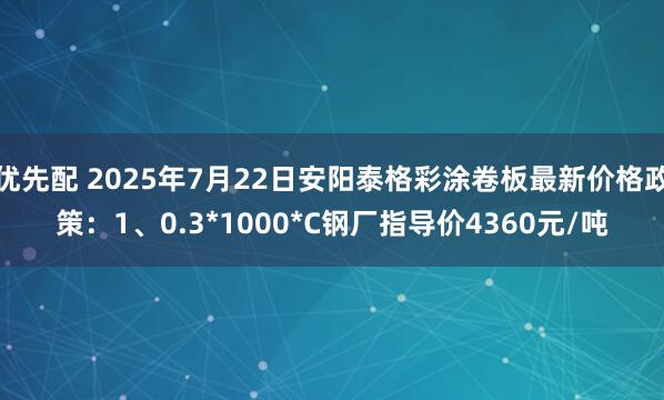 优先配 2025年7月22日安阳泰格彩涂卷板最新价格政策：1、0.3*1000*C钢厂指导价4360元/吨