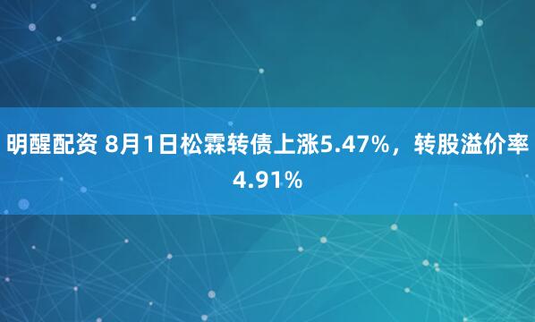 明醒配资 8月1日松霖转债上涨5.47%，转股溢价率4.91%