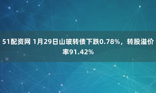 51配资网 1月29日山玻转债下跌0.78%，转股溢价率91.42%