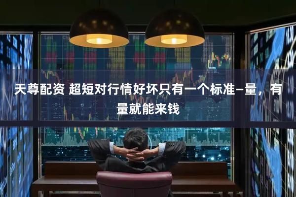 天尊配资 超短对行情好坏只有一个标准—量，有量就能来钱